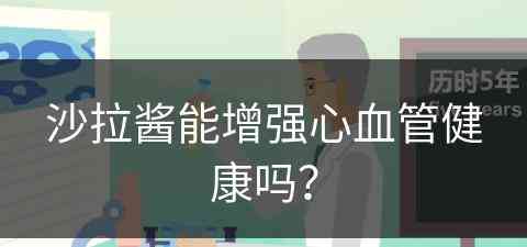 沙拉酱能增强心血管健康吗？(沙拉酱能增强心血管健康吗视频)